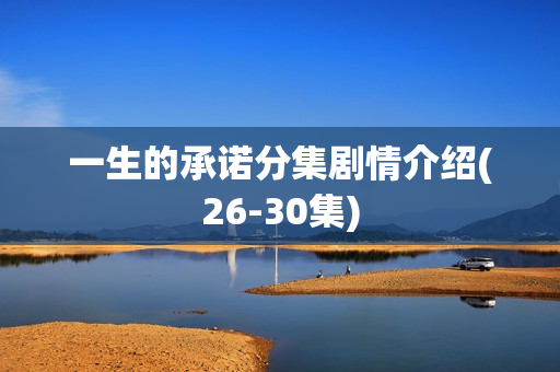 一生的承诺分集剧情介绍(26-30集) 一生的承诺分集剧情介绍(26-30集)