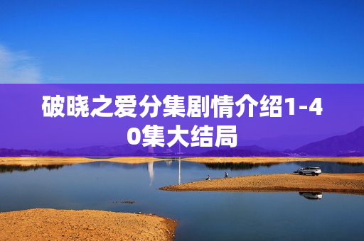 破晓之爱分集剧情介绍1-40集大结局