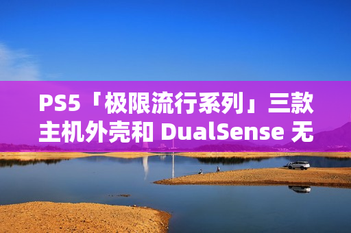 PS5「极限流行系列」三款主机外壳和 DualSense 无线控制器公布
