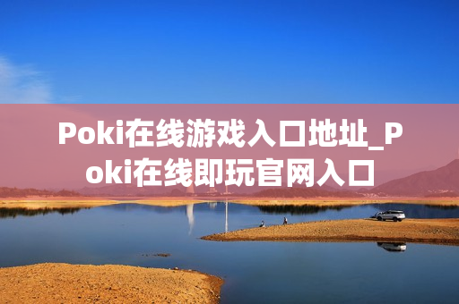 Poki在线游戏入口地址_Poki在线即玩官网入口