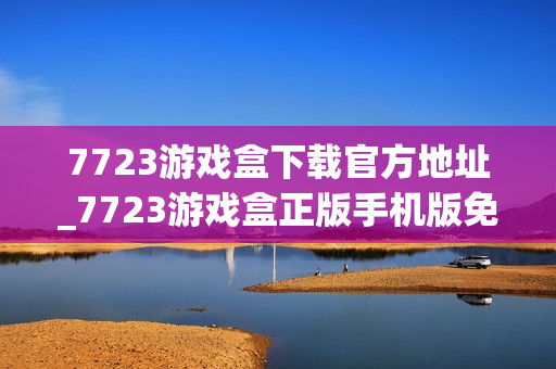 7723游戏盒下载官方地址_7723游戏盒正版手机版免费下载入口 7723游戏盒下载官方地址_7723游戏盒正版手机版免费下载入口
