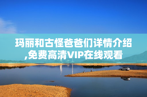 玛丽和古怪爸爸们详情介绍,免费高清VIP在线观看