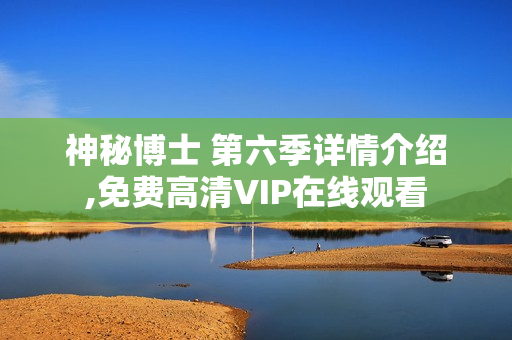 神秘博士 第六季详情介绍,免费高清VIP在线观看