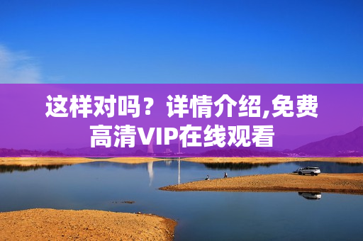 这样对吗？详情介绍,免费高清VIP在线观看