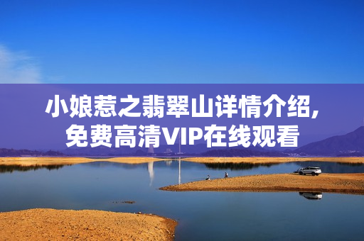 小娘惹之翡翠山详情介绍,免费高清VIP在线观看