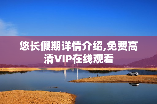 悠长假期详情介绍,免费高清VIP在线观看