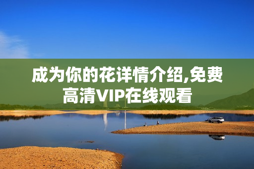 成为你的花详情介绍,免费高清VIP在线观看