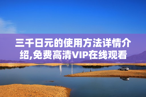 三千日元的使用方法详情介绍,免费高清VIP在线观看