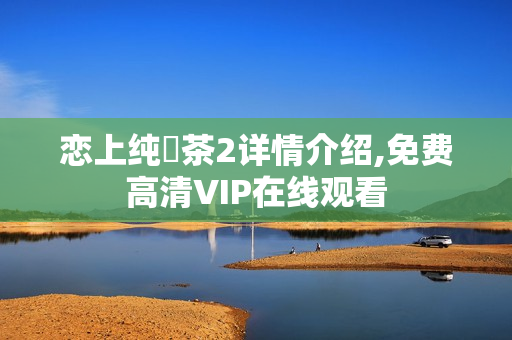 恋上纯喫茶2详情介绍,免费高清VIP在线观看