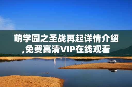 萌学园之圣战再起详情介绍,免费高清VIP在线观看
