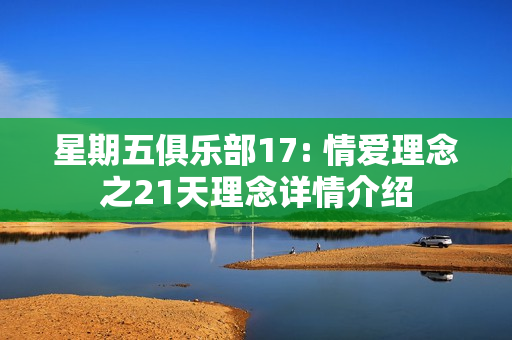 星期五俱乐部17: 情爱理念之21天理念详情介绍