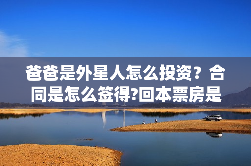 爸爸是外星人怎么投资？合同是怎么签得?回本票房是多少?(爸爸是外星人入股)