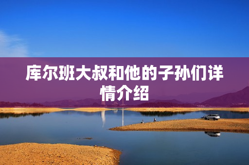 库尔班大叔和他的子孙们详情介绍