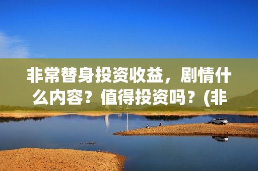 非常替身投资收益，剧情什么内容？值得投资吗？(非常替身电影杀青)