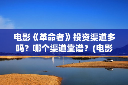 电影《革命者》投资渠道多吗？哪个渠道靠谱？(电影《革命者》剧照)