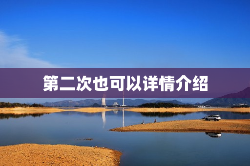 第二次也可以详情介绍