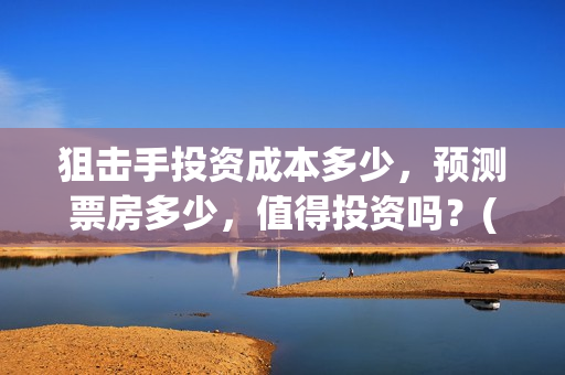 狙击手投资成本多少，预测票房多少，值得投资吗？(狙击手身价)