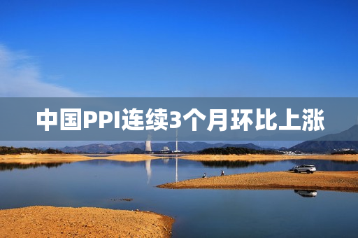 中国PPI连续3个月环比上涨