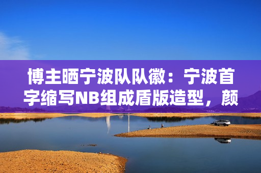 博主晒宁波队队徽:宁波首字缩写NB组成盾版造型,颜色由红转蓝 博主晒宁波队队徽:宁波首字缩写NB组成盾版造型,颜色由红转蓝