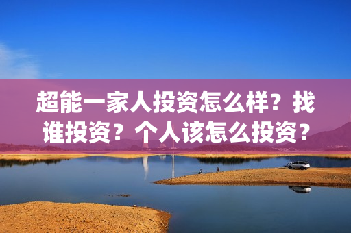 超能一家人投资怎么样？找谁投资？个人该怎么投资？(超能一家人电影投资收益)