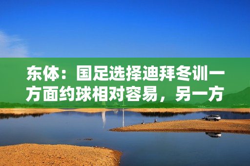 东体：国足选择迪拜冬训一方面约球相对容易，另一方面性价比更好
