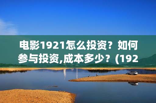 电影1921怎么投资？如何参与投资,成本多少？(1921电影怎样)