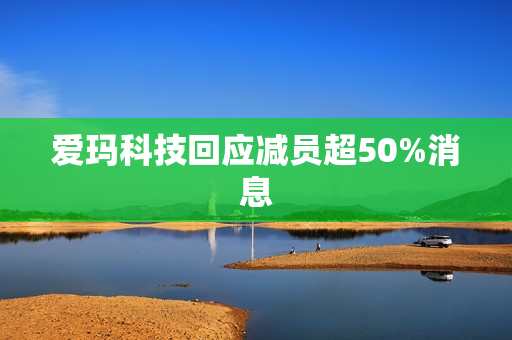 爱玛科技回应减员超50%消息