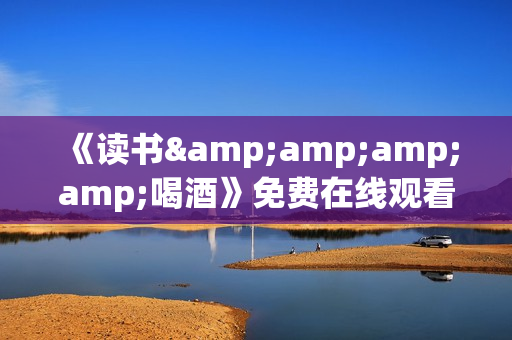 《读书&amp;amp;amp;喝酒》免费在线观看高清完整版