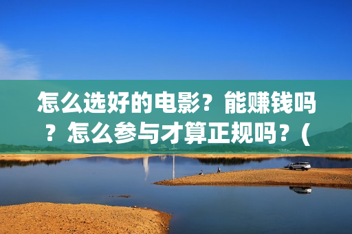 怎么选好的电影？能赚钱吗？怎么参与才算正规吗？(怎么选好的电影播放器)