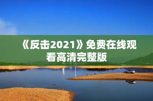 《反击2021》免费在线观看高清完整版