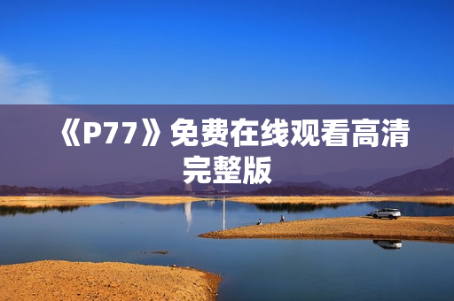 《P77》免费在线观看高清完整版