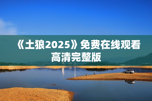《土狼2025》免费在线观看高清完整版