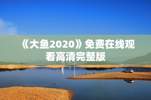 《大鱼2020》免费在线观看高清完整版