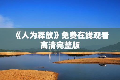 《人为释放》免费在线观看高清完整版