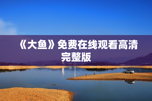 《大鱼》免费在线观看高清完整版