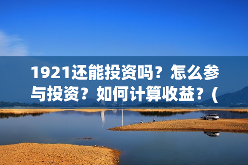 1921还能投资吗？怎么参与投资？如何计算收益？(1921投资赚钱吗)