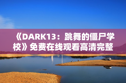 《DARK13：跳舞的僵尸学校》免费在线观看高清完整版