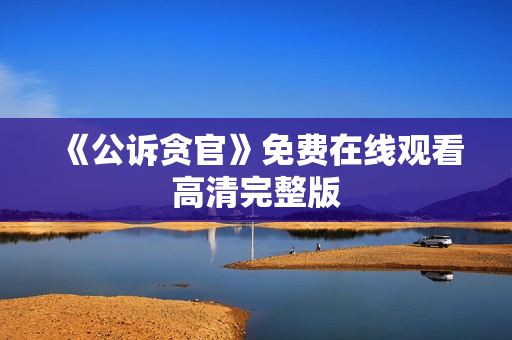 《公诉贪官》免费在线观看高清完整版