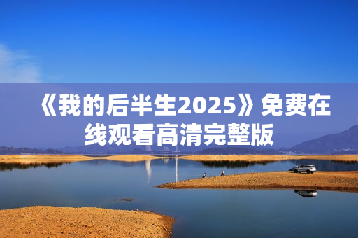 《我的后半生2025》免费在线观看高清完整版