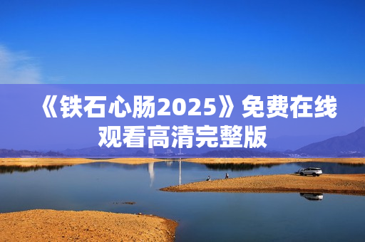 《铁石心肠2025》免费在线观看高清完整版