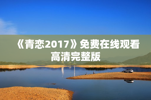 《青恋2017》免费在线观看高清完整版