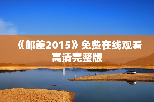 《邮差2015》免费在线观看高清完整版