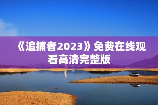 《追捕者2023》免费在线观看高清完整版