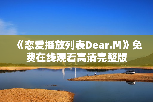 《恋爱播放列表Dear.M》免费在线观看高清完整版