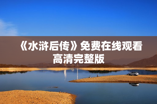 《水浒后传》免费在线观看高清完整版