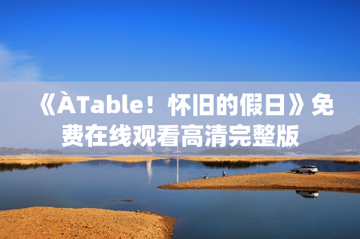 《ÀTable！怀旧的假日》免费在线观看高清完整版