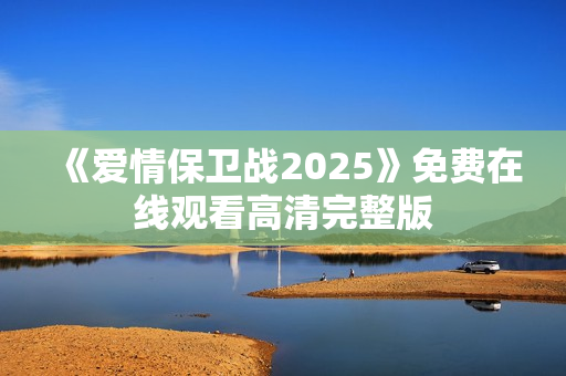 《爱情保卫战2025》免费在线观看高清完整版
