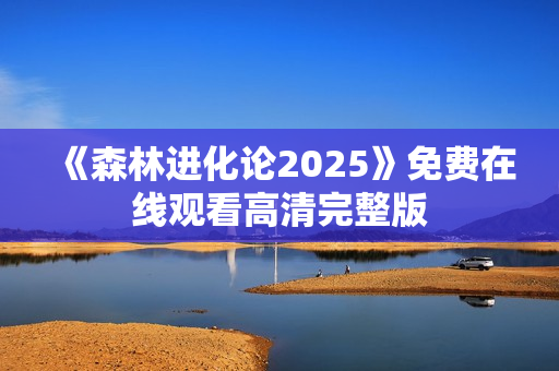 《森林进化论2025》免费在线观看高清完整版