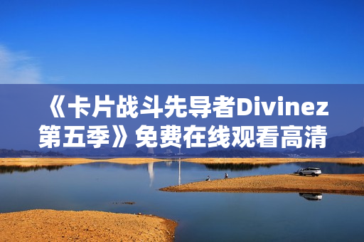 《卡片战斗先导者Divinez第五季》免费在线观看高清完整版
