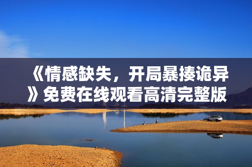 《情感缺失，开局暴揍诡异》免费在线观看高清完整版